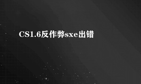 CS1.6反作弊sxe出错