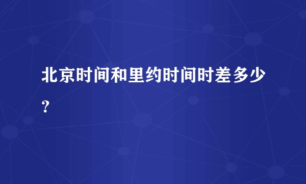 北京时间和里约时间时差多少？