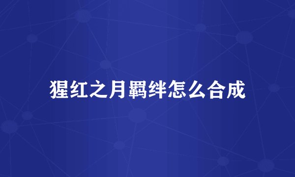 猩红之月羁绊怎么合成