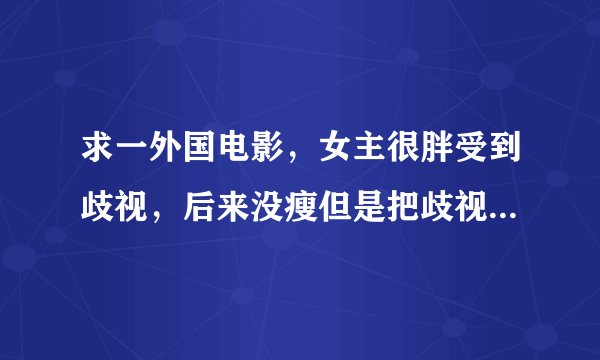 求一外国电影，女主很胖受到歧视，后来没瘦但是把歧视她的人收拾了，男主是黑人。有一个情节是有人让小孩