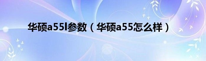 华硕a55l参数华硕a55怎么样