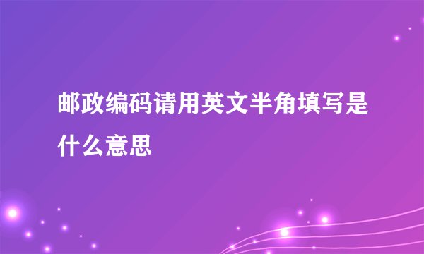 邮政编码请用英文半角填写是什么意思