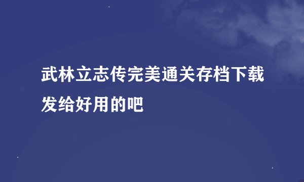 武林立志传完美通关存档下载发给好用的吧