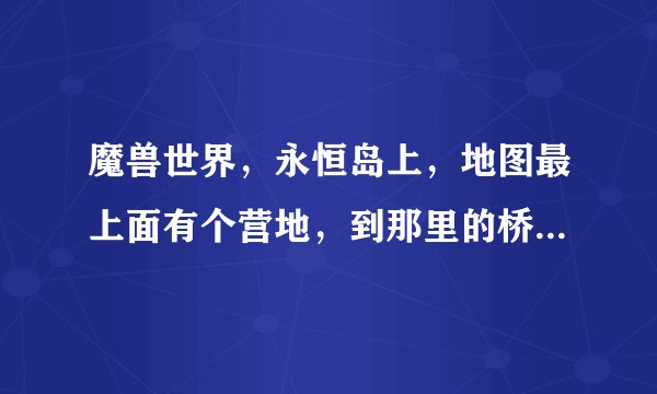 魔兽世界，永恒岛上，地图最上面有个营地，到那里的桥是断的，怎么过去呢。