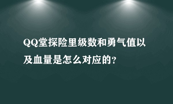 QQ堂探险里级数和勇气值以及血量是怎么对应的？