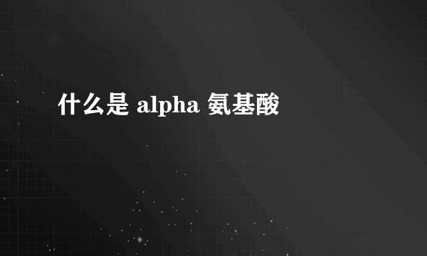 什么是 alpha 氨基酸