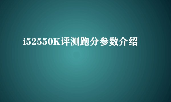 i52550K评测跑分参数介绍