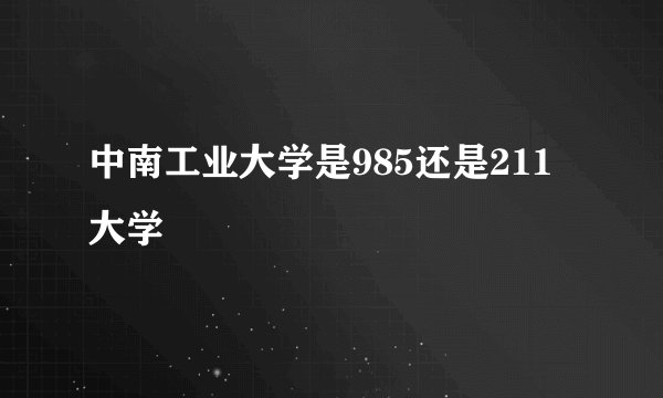 中南工业大学是985还是211大学