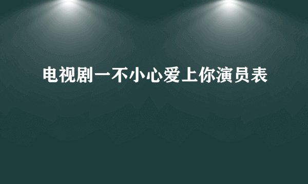 电视剧一不小心爱上你演员表
