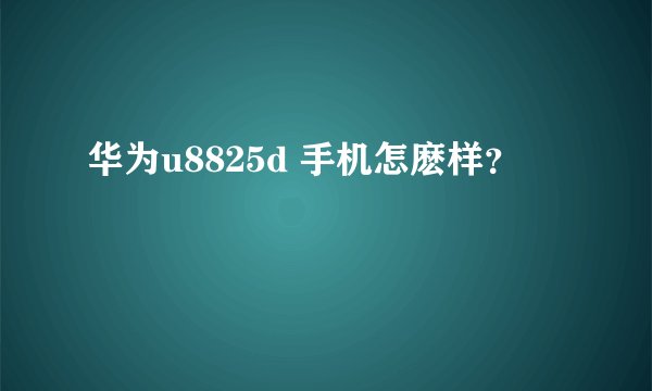 华为u8825d 手机怎麽样？