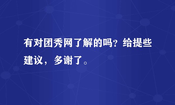 有对团秀网了解的吗？给提些建议，多谢了。