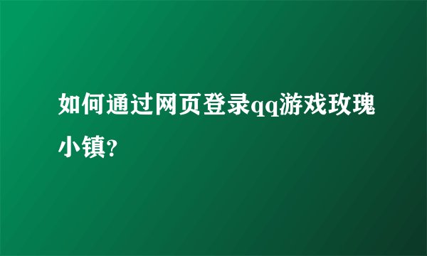 如何通过网页登录qq游戏玫瑰小镇？