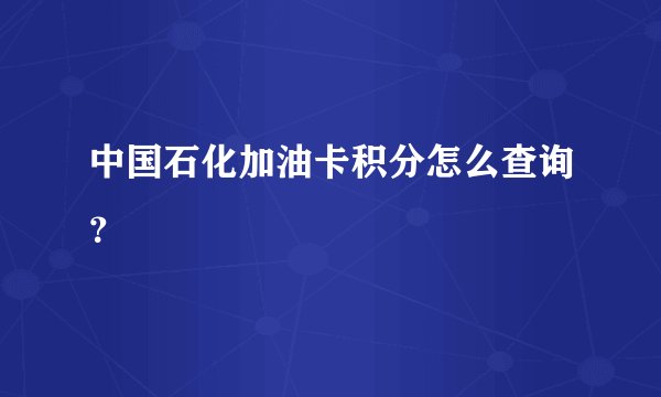 中国石化加油卡积分怎么查询？