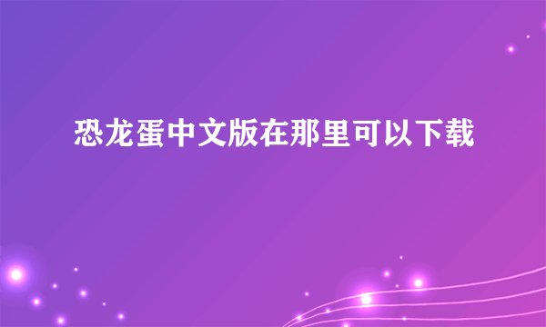 恐龙蛋中文版在那里可以下载