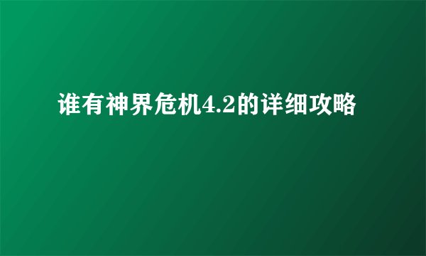 谁有神界危机4.2的详细攻略