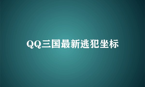 QQ三国最新逃犯坐标