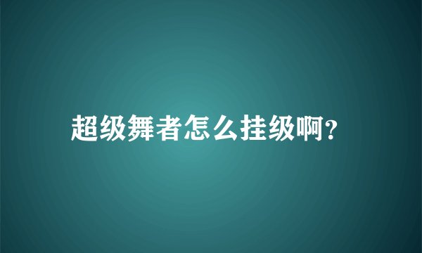 超级舞者怎么挂级啊？