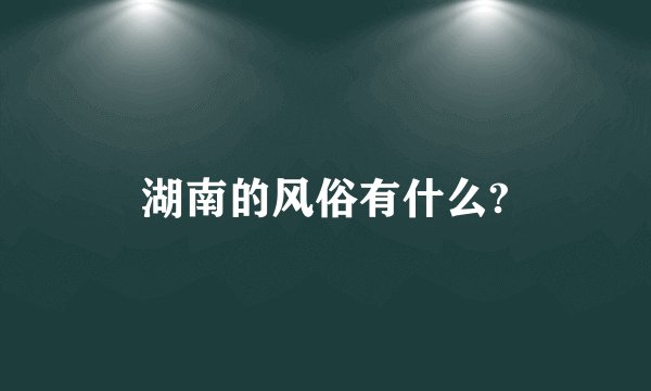 湖南的风俗有什么?