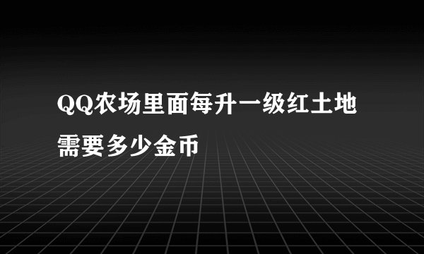 QQ农场里面每升一级红土地需要多少金币