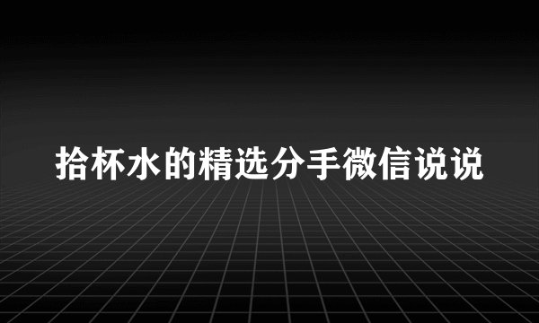 拾杯水的精选分手微信说说