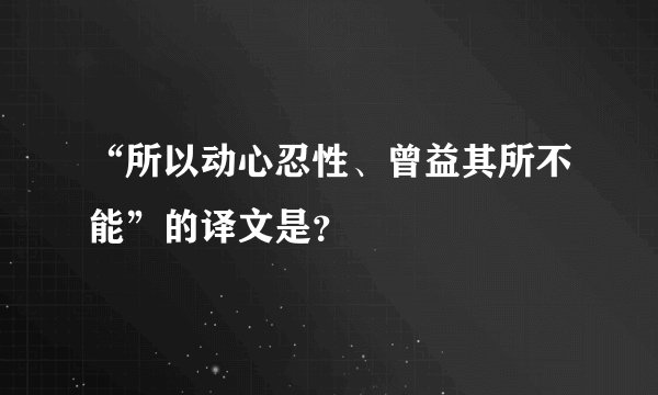“所以动心忍性、曾益其所不能”的译文是？