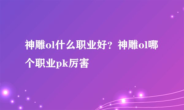 神雕ol什么职业好？神雕ol哪个职业pk厉害