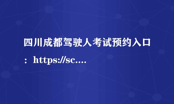 四川成都驾驶人考试预约入口：https://sc.122.gov.cn/
