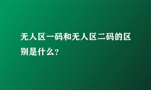 无人区一码和无人区二码的区别是什么？