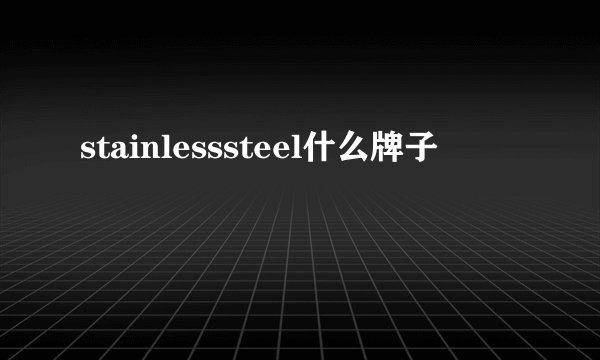 stainlesssteel什么牌子