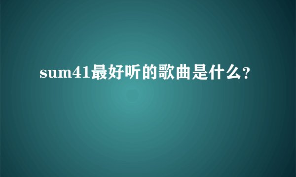 sum41最好听的歌曲是什么？