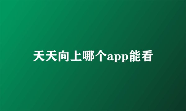 天天向上哪个app能看