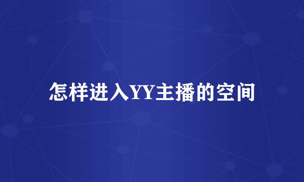 怎样进入YY主播的空间