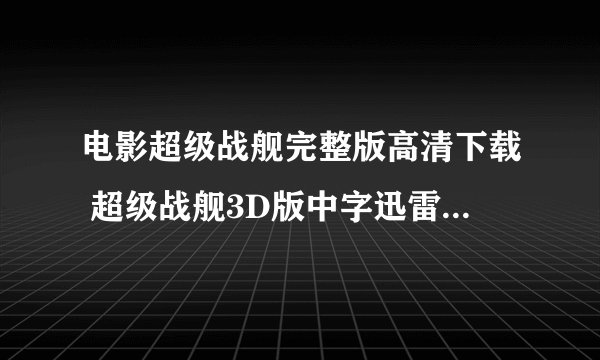 电影超级战舰完整版高清下载 超级战舰3D版中字迅雷下载地址