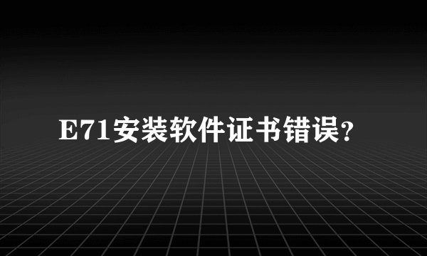 E71安装软件证书错误？