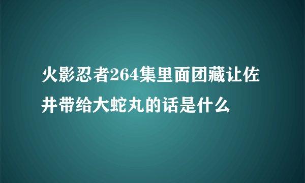 火影忍者264集里面团藏让佐井带给大蛇丸的话是什么