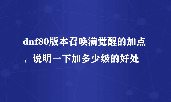 dnf80版本召唤满觉醒的加点，说明一下加多少级的好处