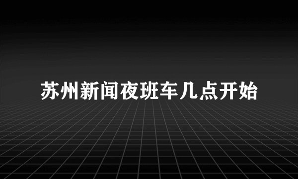 苏州新闻夜班车几点开始