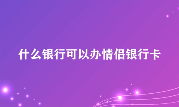 什么银行可以办情侣银行卡