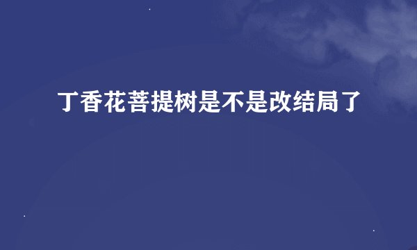 丁香花菩提树是不是改结局了