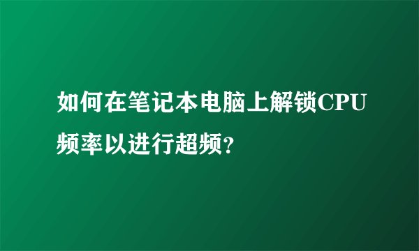 如何在笔记本电脑上解锁CPU频率以进行超频？
