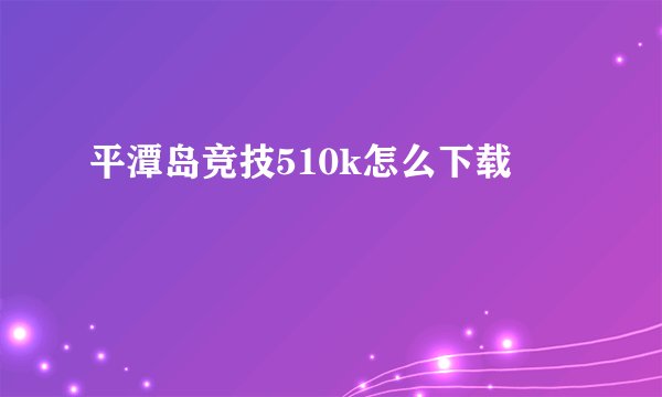 平潭岛竞技510k怎么下载