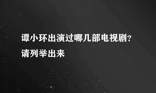 谭小环出演过哪几部电视剧？请列举出来