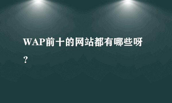 WAP前十的网站都有哪些呀？