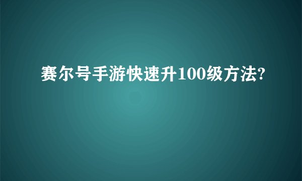 赛尔号手游快速升100级方法?