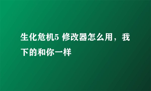 生化危机5 修改器怎么用，我下的和你一样