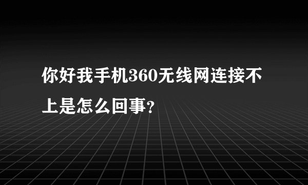 你好我手机360无线网连接不上是怎么回事？