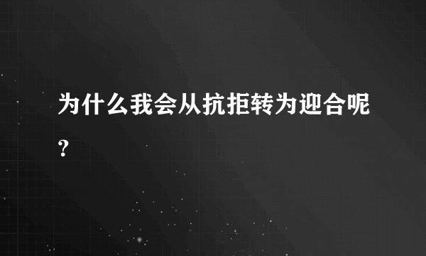 为什么我会从抗拒转为迎合呢？