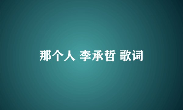 那个人 李承哲 歌词