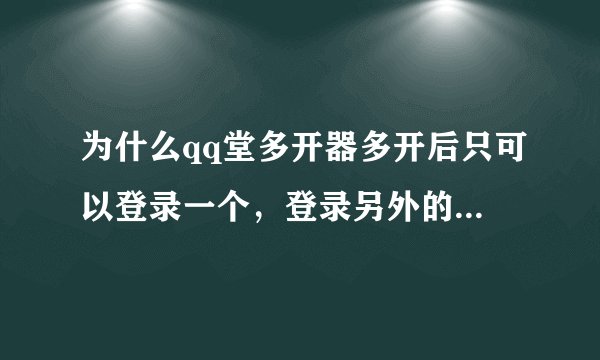 为什么qq堂多开器多开后只可以登录一个，登录另外的时候他说文件损坏？