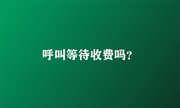 呼叫等待收费吗？